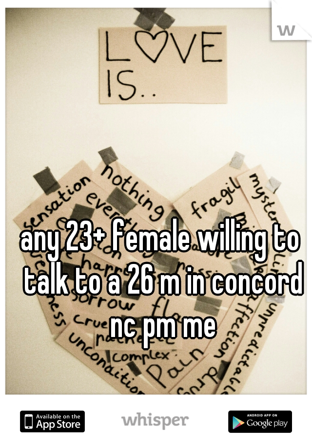 any 23+ female willing to talk to a 26 m in concord nc pm me
