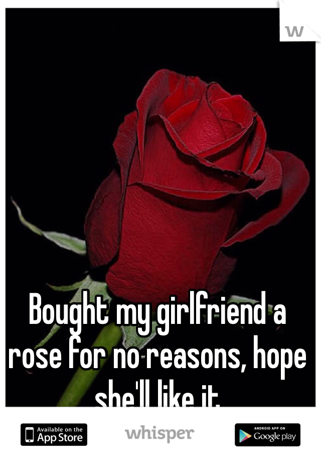 Bought my girlfriend a rose for no reasons, hope she'll like it