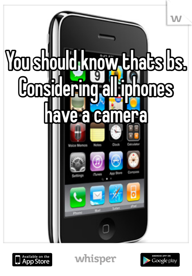 You should know thats bs. Considering all iphones have a camera