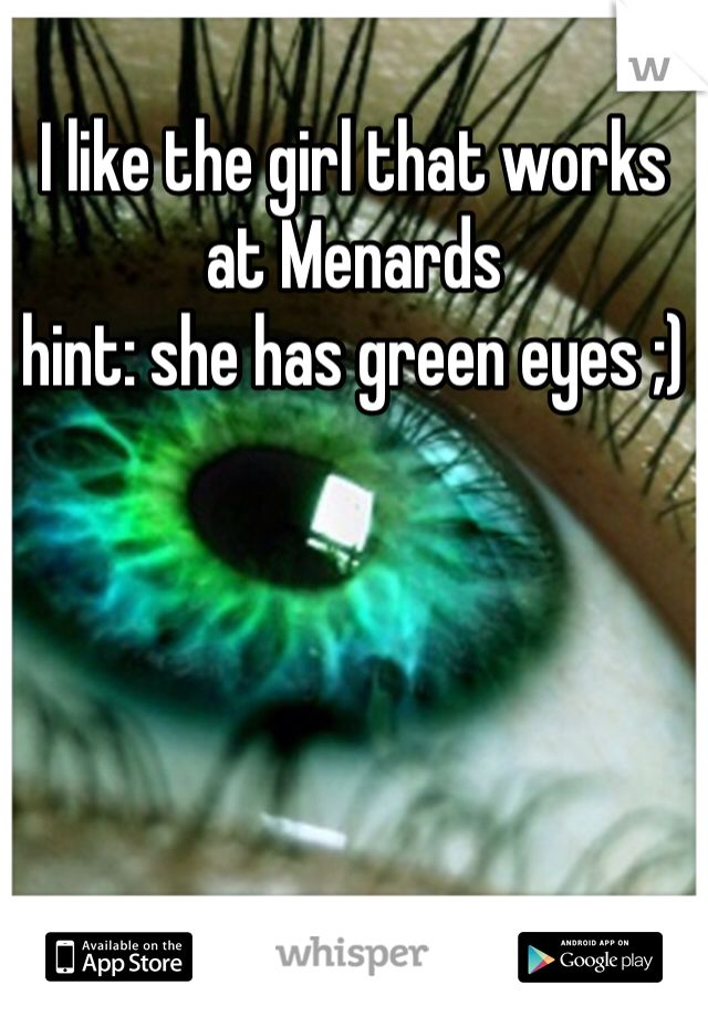 I like the girl that works at Menards 
hint: she has green eyes ;) 