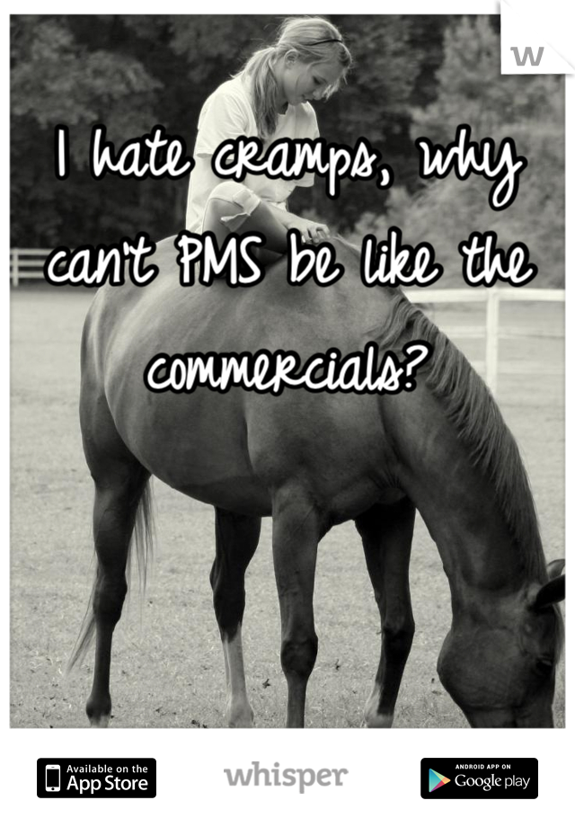 I hate cramps, why can't PMS be like the commercials?