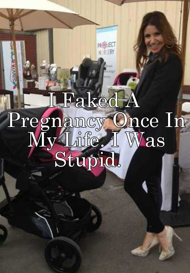 I Faked A Pregnancy Once In My Life. I Was Stupid.   