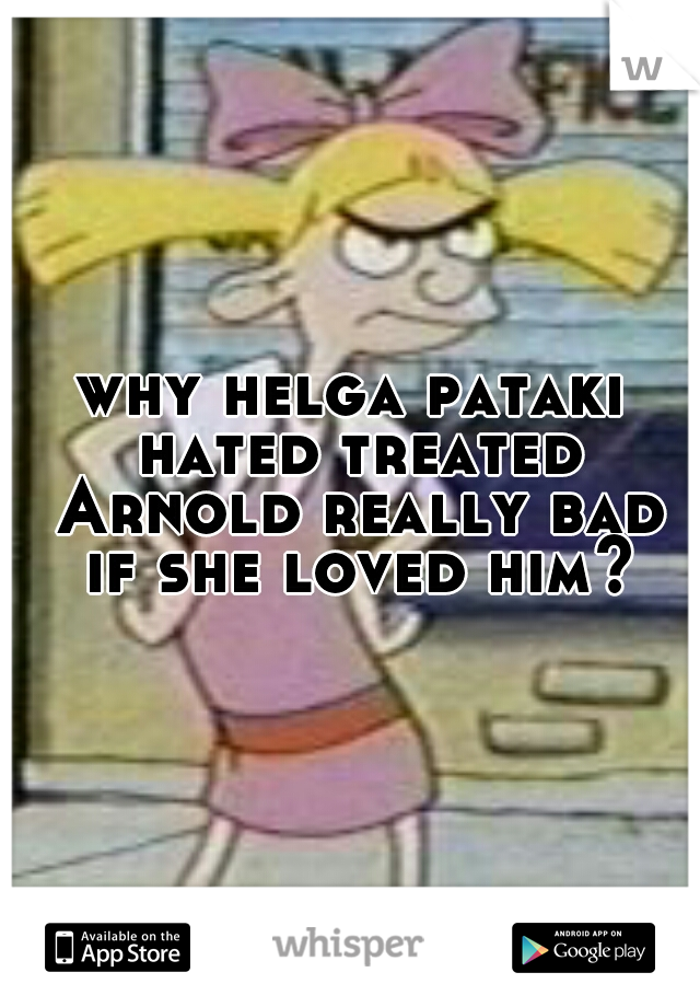 why helga pataki hated treated Arnold really bad if she loved him?