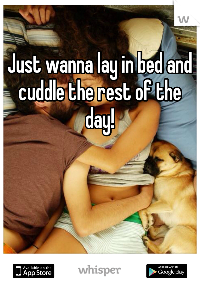 Just wanna lay in bed and cuddle the rest of the day!