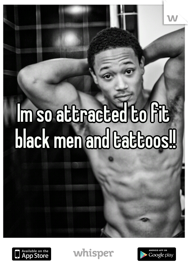 Im so attracted to fit black men and tattoos!!