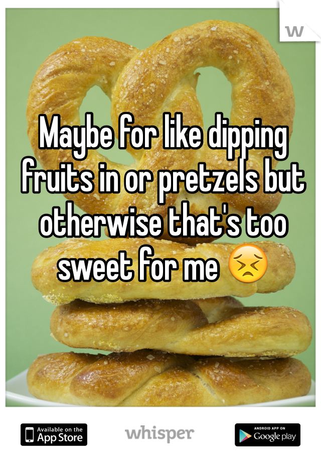 Maybe for like dipping fruits in or pretzels but otherwise that's too sweet for me 😣