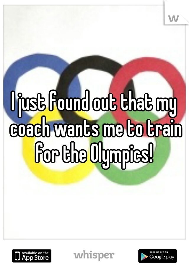 I just found out that my coach wants me to train for the Olympics! 