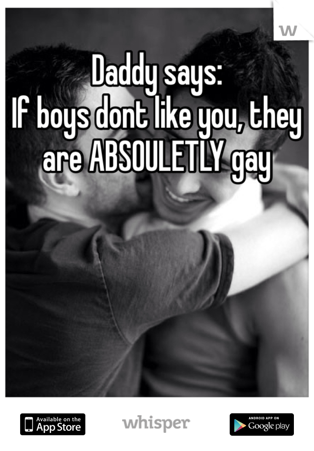 Daddy says: 
If boys dont like you, they are ABSOULETLY gay