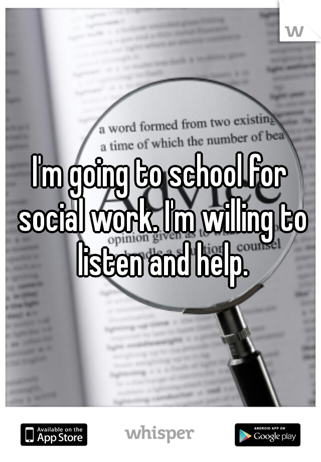 I'm going to school for social work. I'm willing to listen and help.