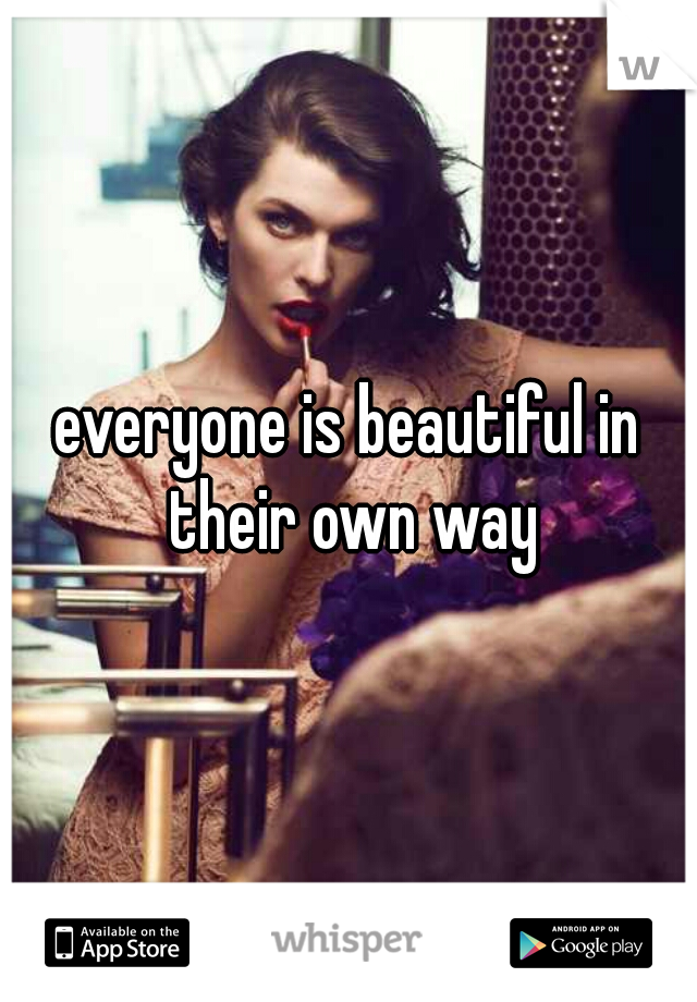 everyone is beautiful in their own way