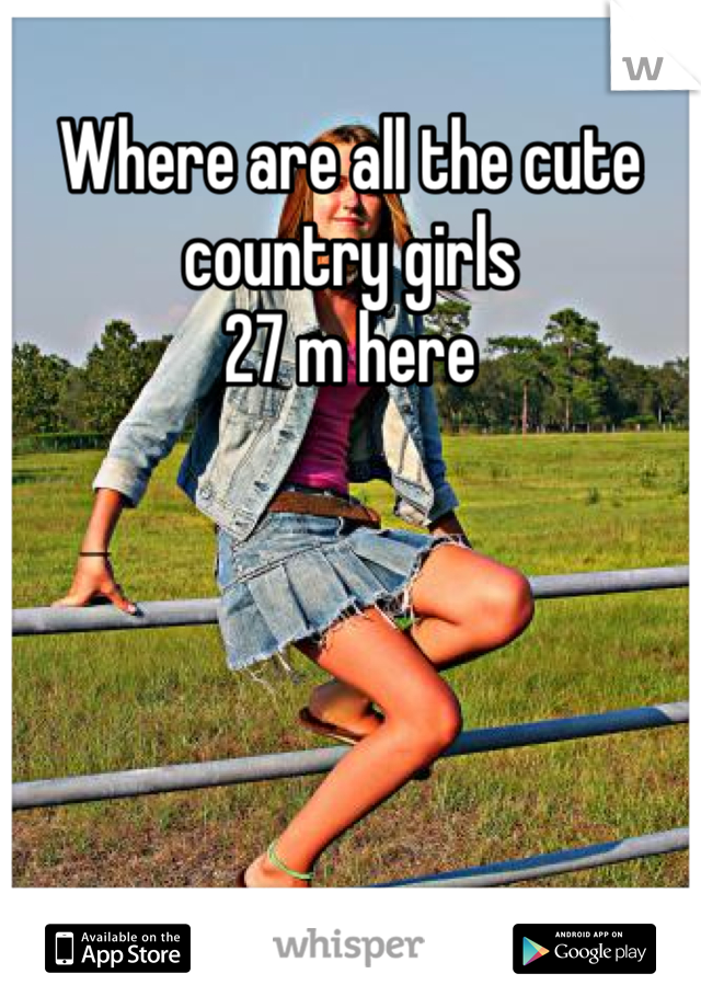 Where are all the cute country girls 
27 m here