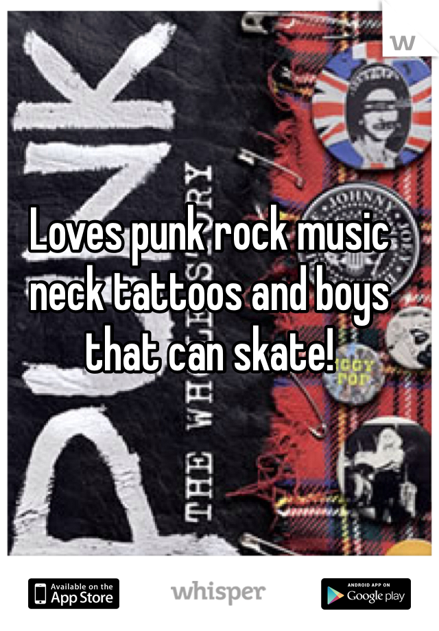 Loves punk rock music neck tattoos and boys that can skate! 