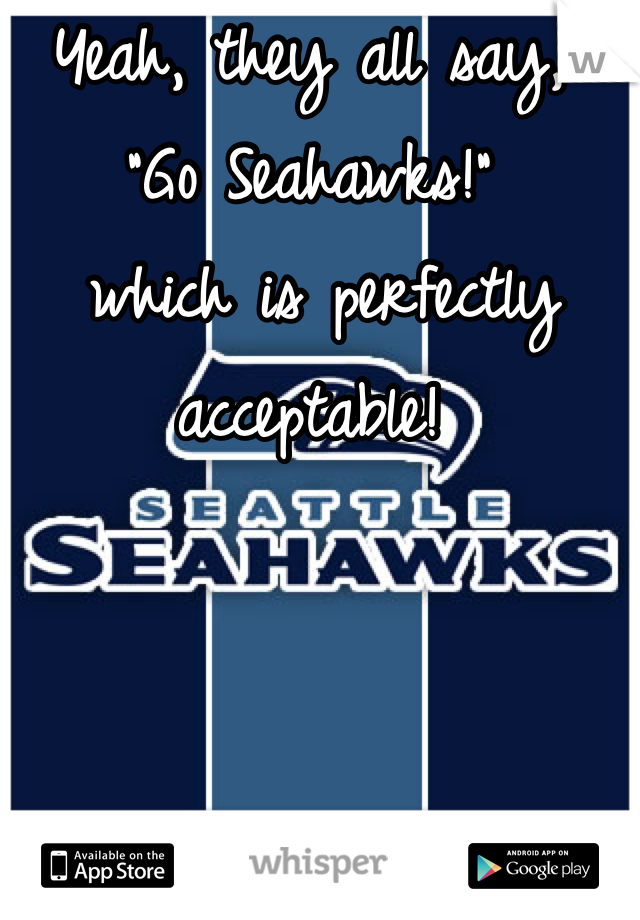 Yeah, they all say, 
"Go Seahawks!"
 which is perfectly acceptable! 