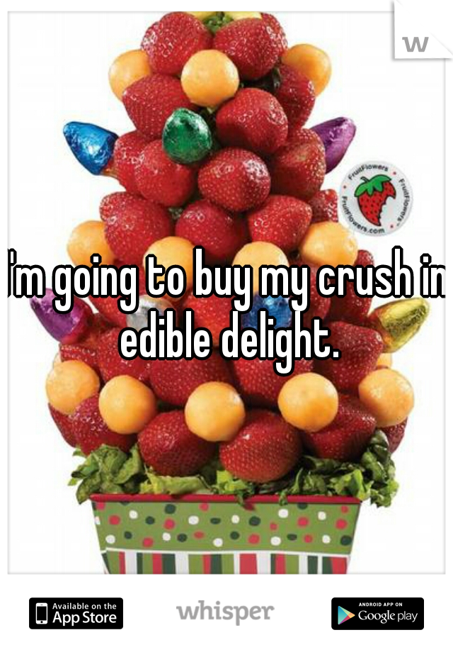 I'm going to buy my crush in edible delight.