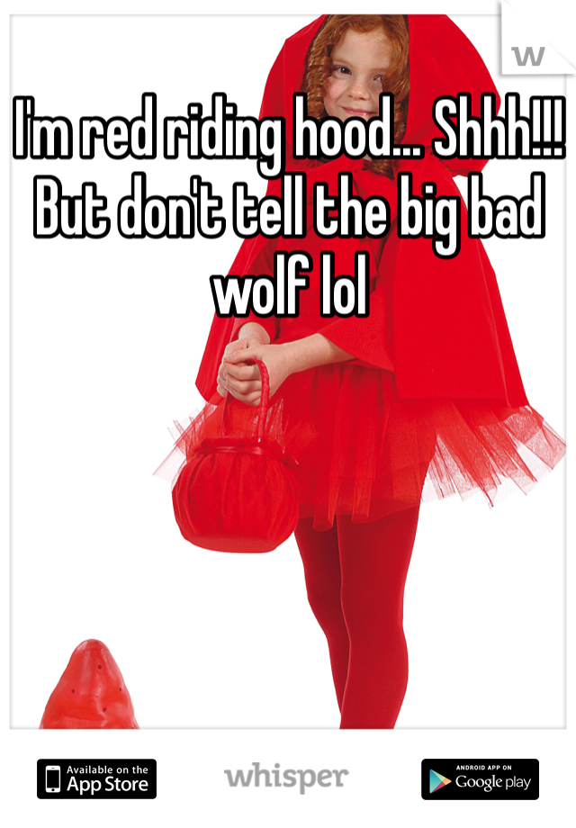 I'm red riding hood... Shhh!!! But don't tell the big bad wolf lol