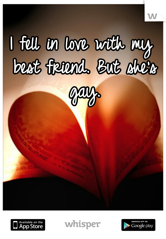 I fell in love with my best friend. But she's gay.