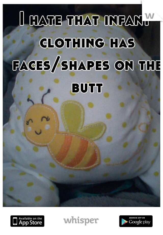 I hate that infant clothing has faces/shapes on the butt