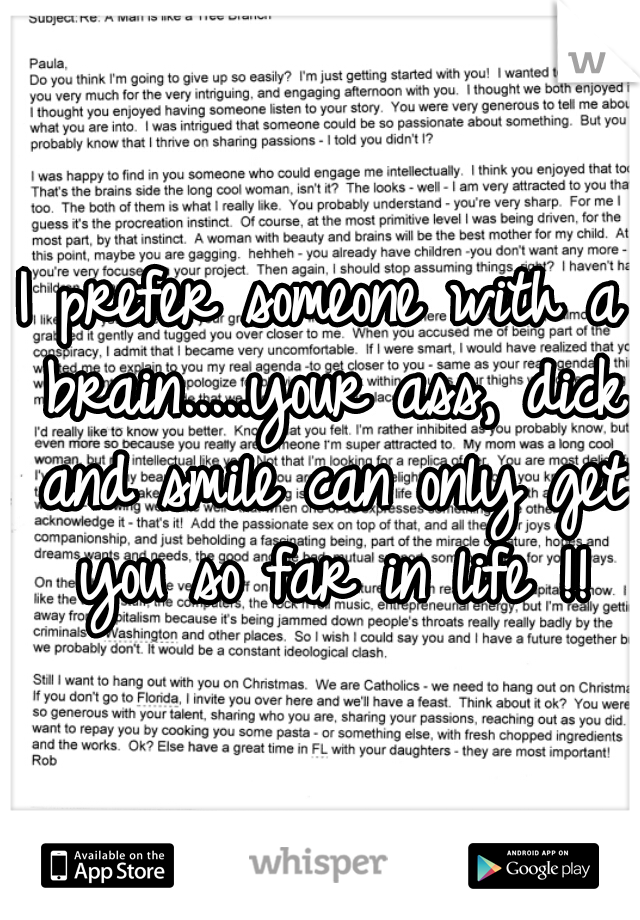 I prefer someone with a brain.....your ass, dick and smile can only get you so far in life !!