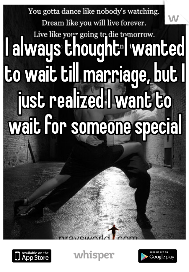 I always thought I wanted to wait till marriage, but I just realized I want to wait for someone special