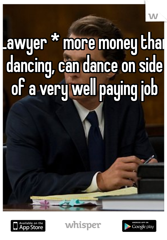 Lawyer * more money than dancing, can dance on side of a very well paying job 