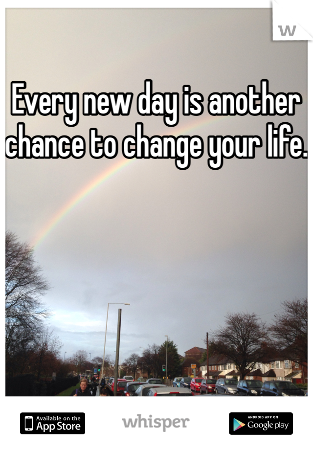 Every new day is another chance to change your life.