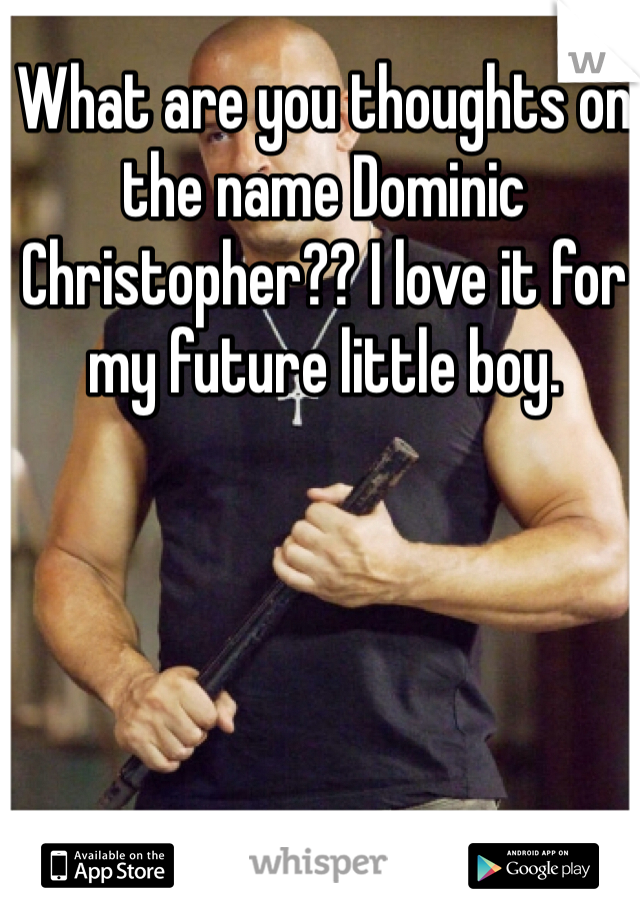 What are you thoughts on the name Dominic Christopher?? I love it for my future little boy. 