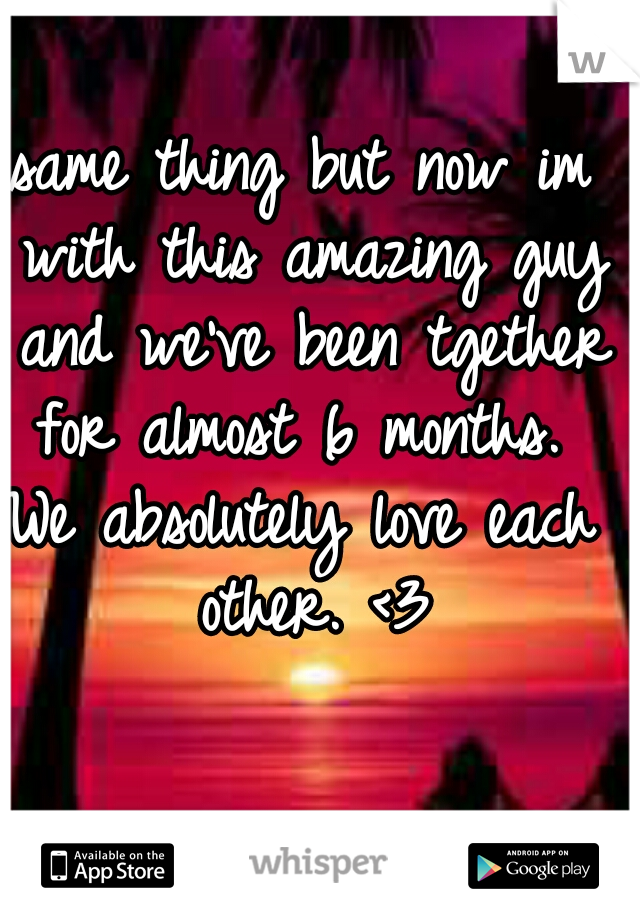 same thing but now im with this amazing guy and we've been tgether for almost 6 months. 
We absolutely love each other. <3