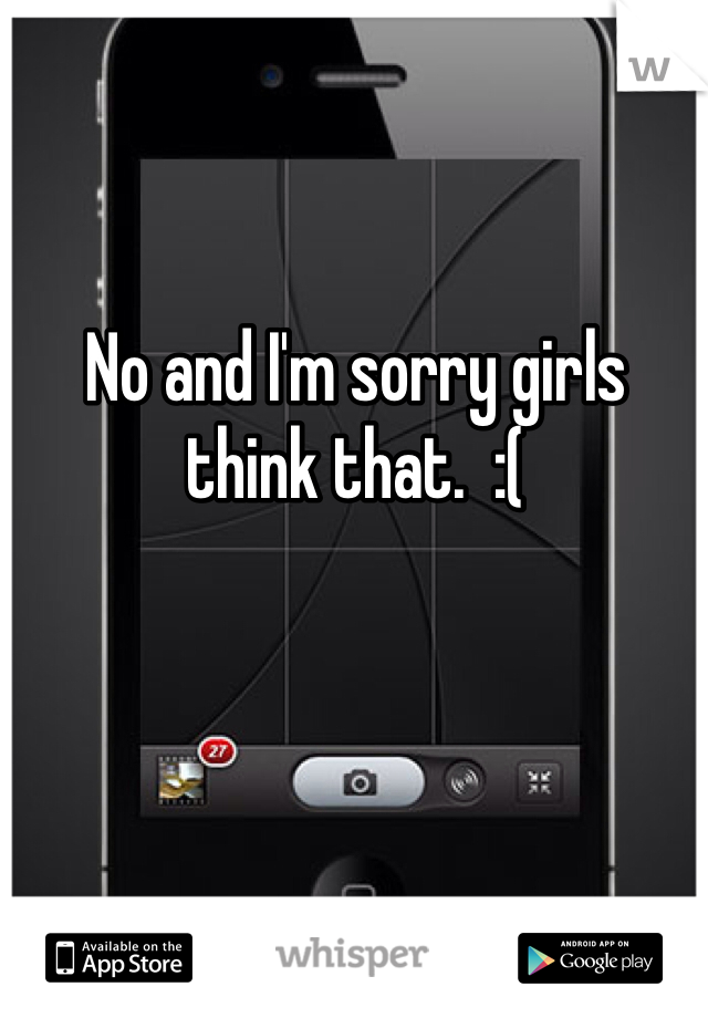 No and I'm sorry girls think that.  :(