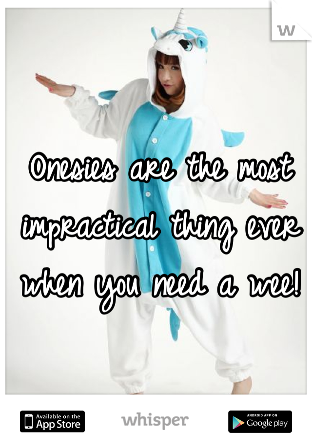 Onesies are the most impractical thing ever when you need a wee! 