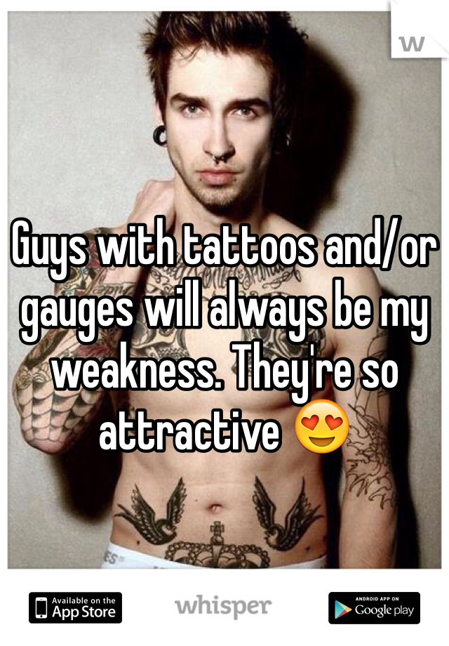 Guys with tattoos and/or gauges will always be my weakness. They're so attractive 😍