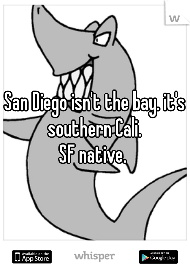 San Diego isn't the bay. it's southern Cali. 

SF native. 