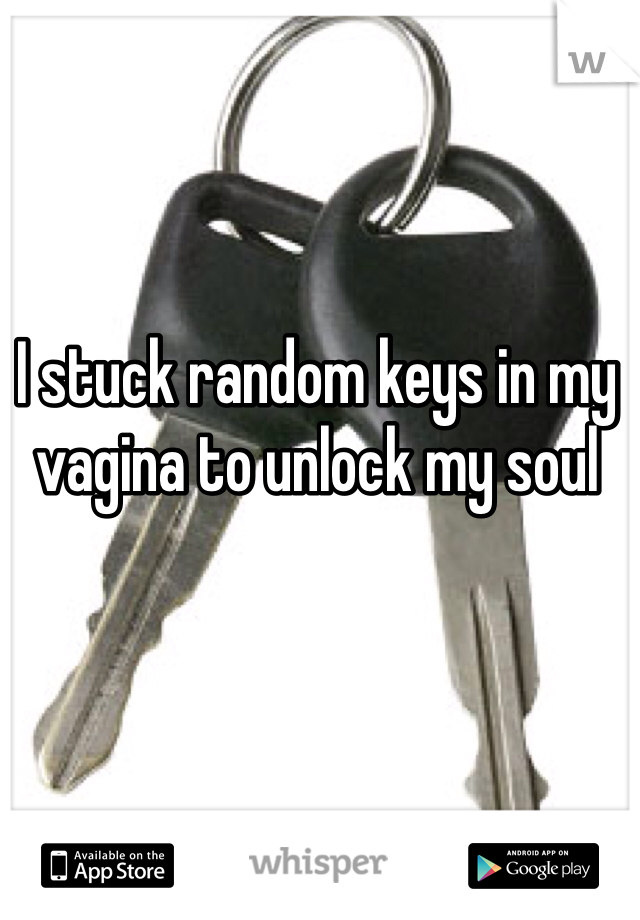 I stuck random keys in my vagina to unlock my soul