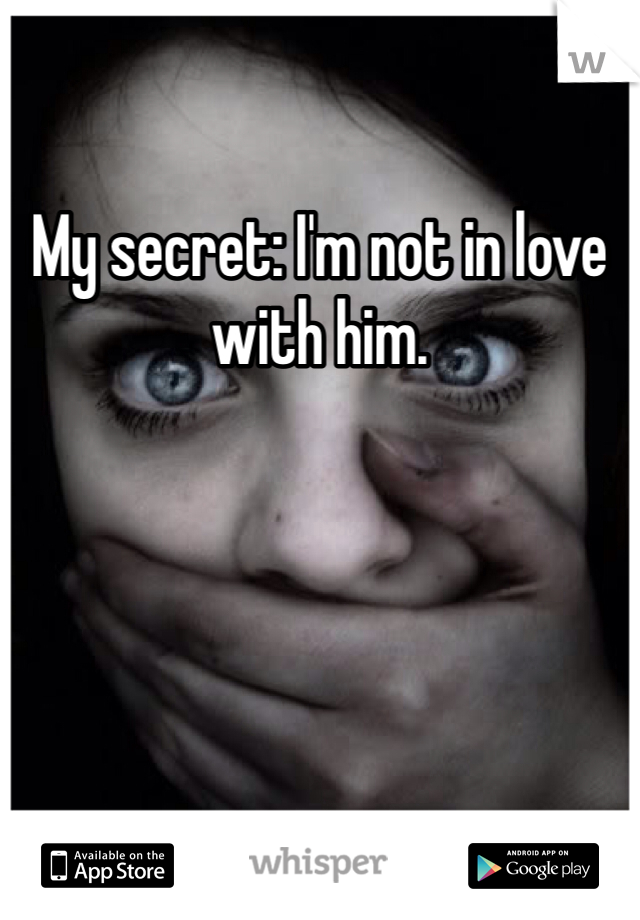 My secret: I'm not in love with him. 