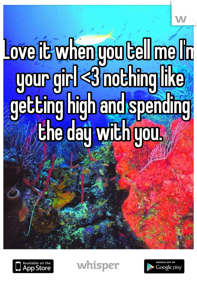 Love it when you tell me I'm your girl <3 nothing like getting high and spending the day with you. 