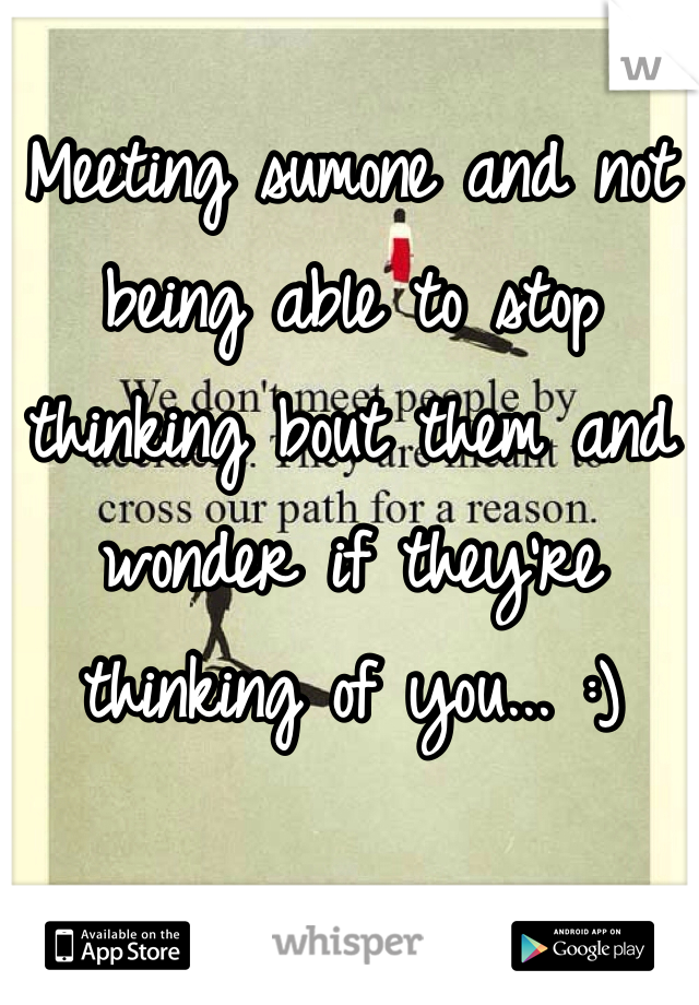 Meeting sumone and not being able to stop thinking bout them and wonder if they're thinking of you... :) 