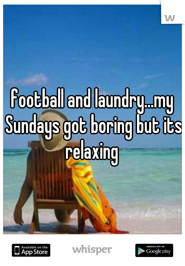 football and laundry...my Sundays got boring but its relaxing 