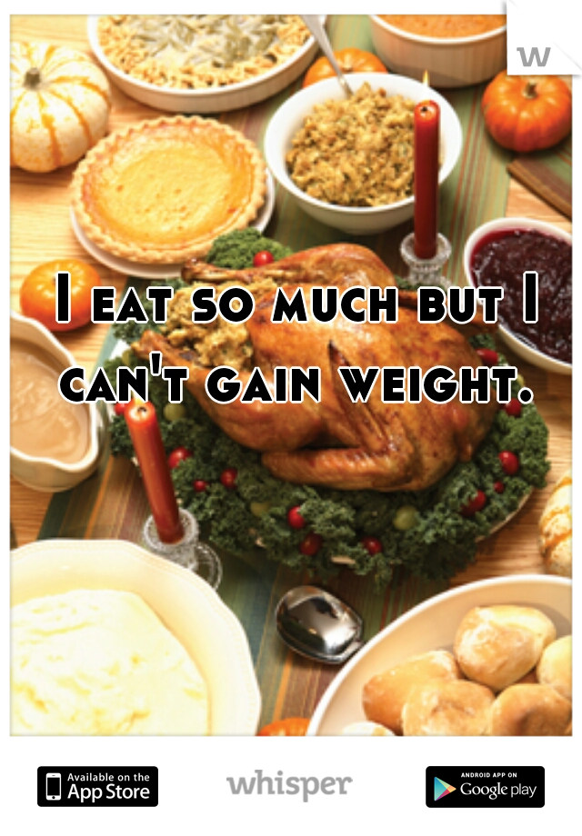 I eat so much but I can't gain weight. 