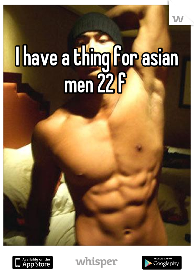 I have a thing for asian men 22 f 