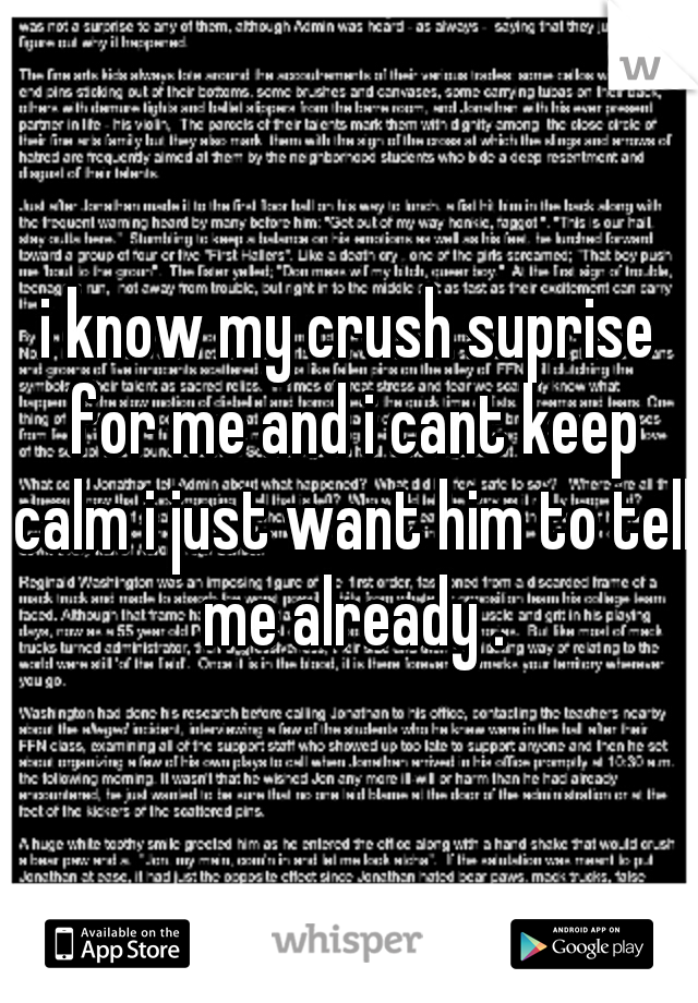 i know my crush suprise for me and i cant keep calm i just want him to tell me already .