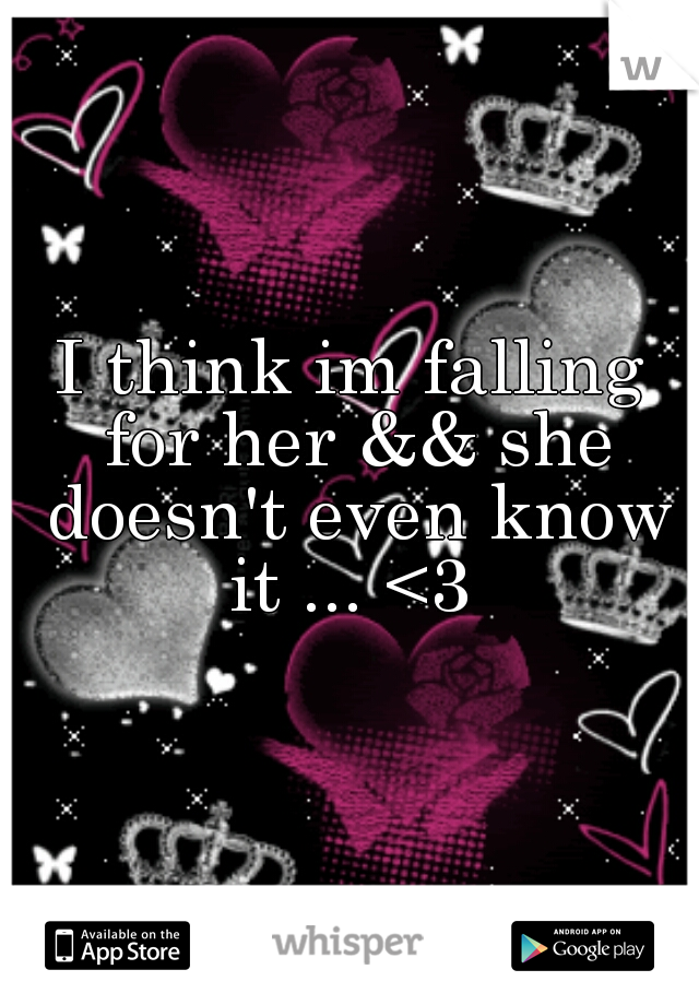 I think im falling for her && she doesn't even know it ... <3 