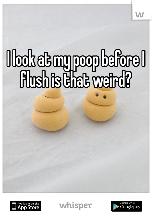 I look at my poop before I flush is that weird?