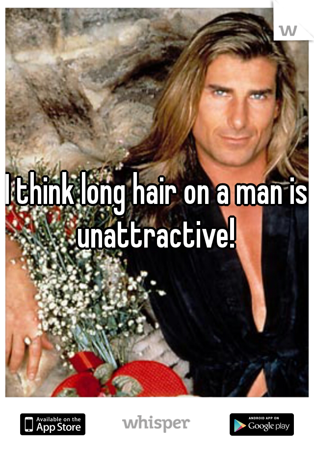 I think long hair on a man is unattractive! 