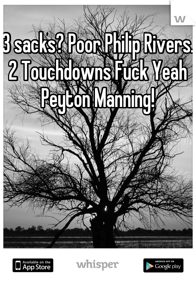 3 sacks? Poor Philip Rivers. 2 Touchdowns Fuck Yeah Peyton Manning!