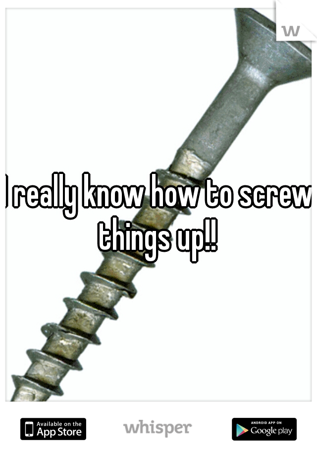 I really know how to screw things up!! 