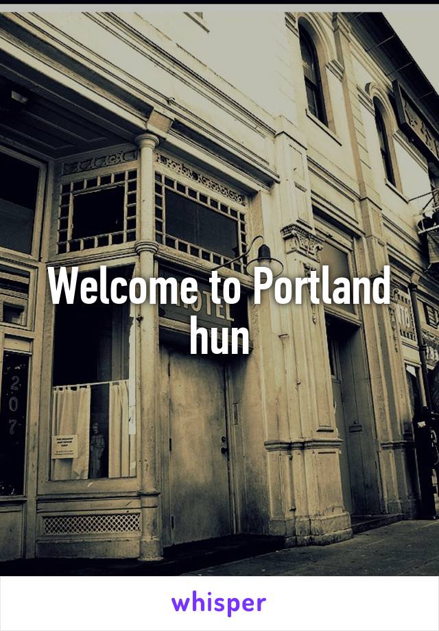 Welcome to Portland hun