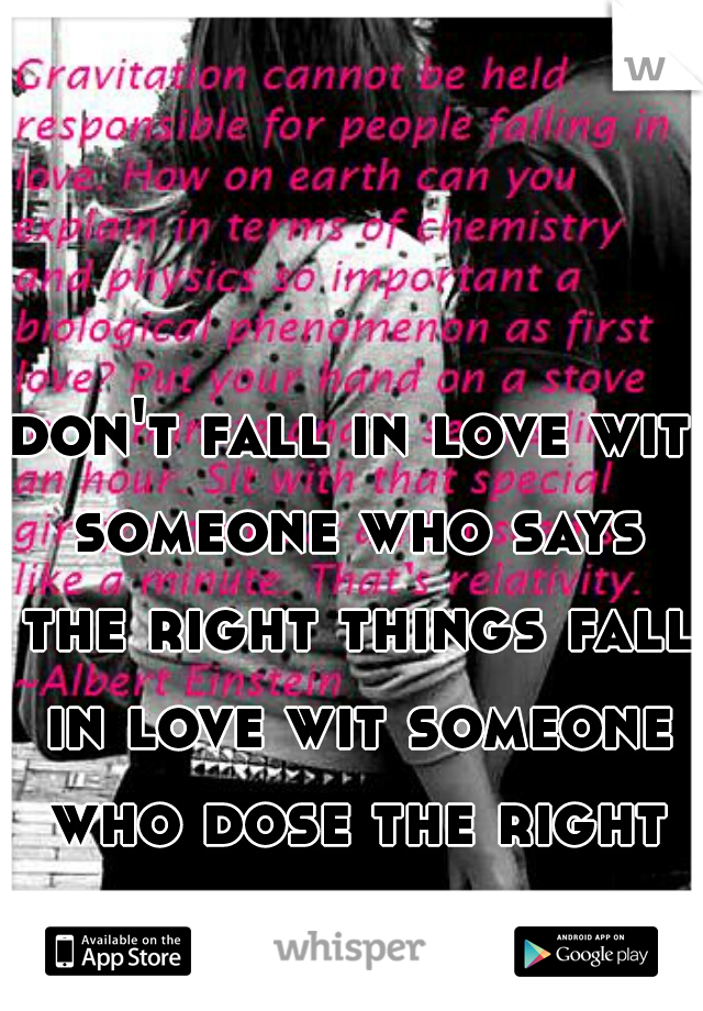 don't fall in love wit someone who says the right things fall in love wit someone who dose the right thinks 