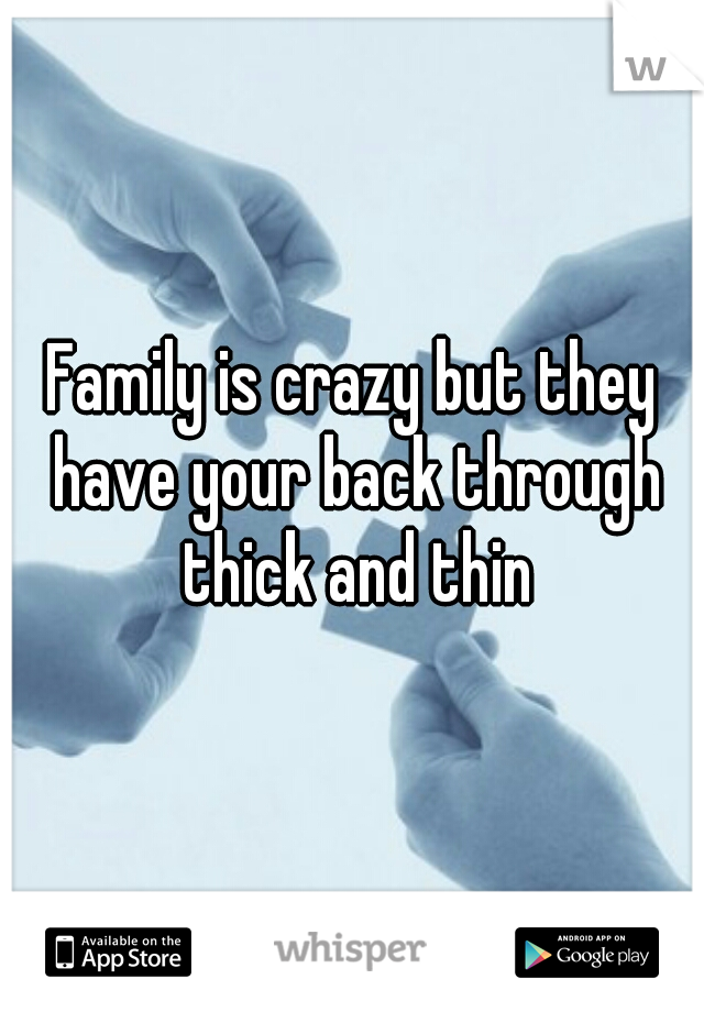 Family is crazy but they have your back through thick and thin