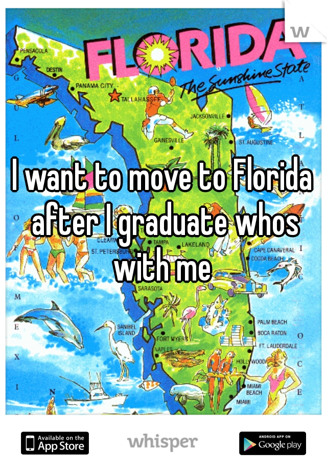 I want to move to Florida after I graduate whos with me 