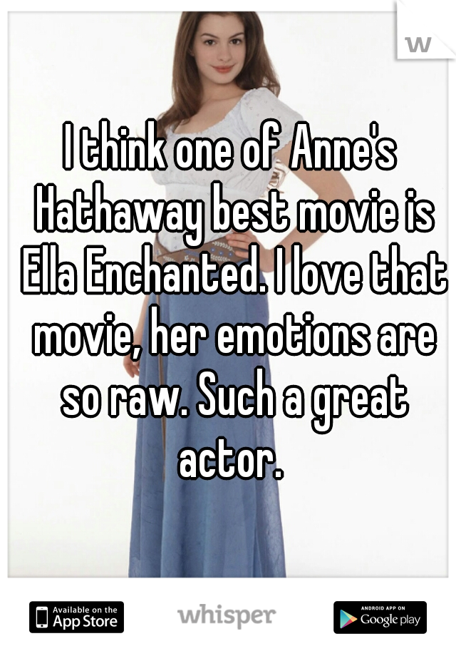 I think one of Anne's Hathaway best movie is Ella Enchanted. I love that movie, her emotions are so raw. Such a great actor. 