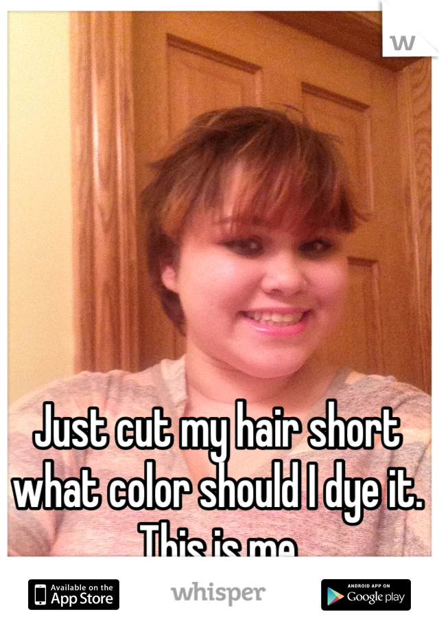 Just cut my hair short what color should I dye it. This is me